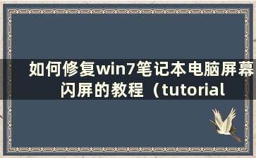 如何修复win7笔记本电脑屏幕闪屏的教程（tutorial on how to fix the flash screen on a win7laptop screen）